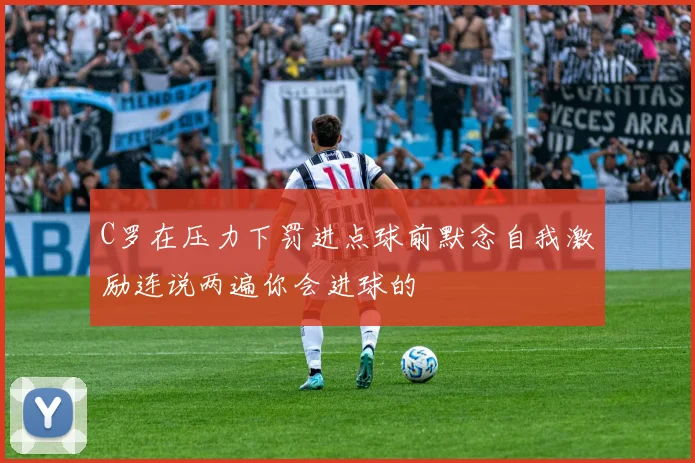 C罗在压力下罚进点球前默念自我激励连说两遍你会进球的