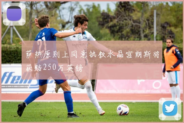 萨热原则上同意执教水晶宫朗斯将获赔250万英镑
