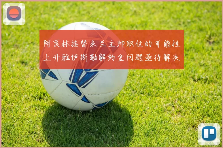 阿莫林接替米兰主帅职位的可能性上升雅伊斯勒解约金问题亟待解决
