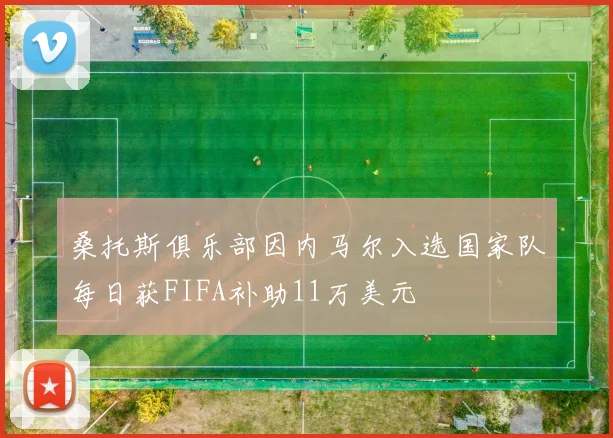 桑托斯俱乐部因内马尔入选国家队每日获FIFA补助11万美元