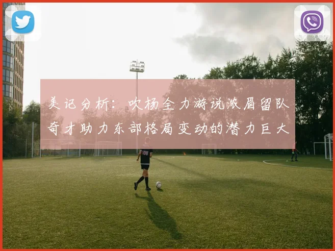 美记分析：吹杨全力游说浓眉留队奇才助力东部格局变动的潜力巨大