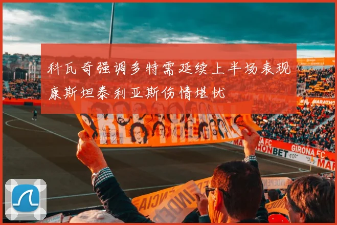 科瓦奇强调多特需延续上半场表现康斯坦泰利亚斯伤情堪忧