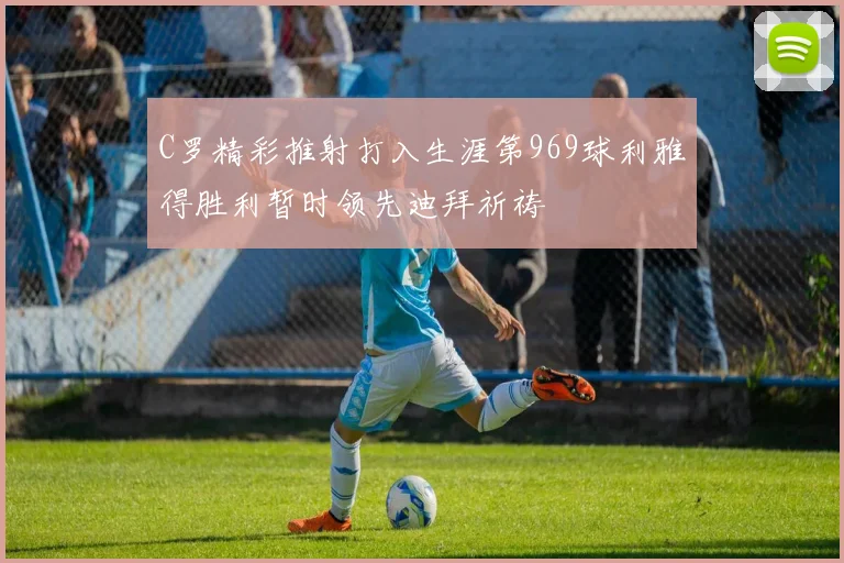 C罗精彩推射打入生涯第969球利雅得胜利暂时领先迪拜祈祷
