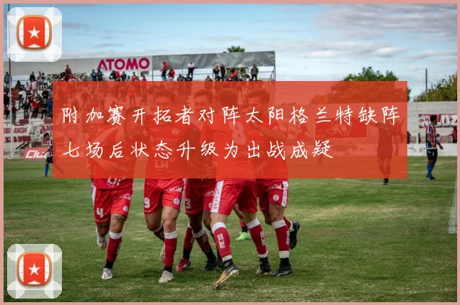 附加赛开拓者对阵太阳格兰特缺阵七场后状态升级为出战成疑