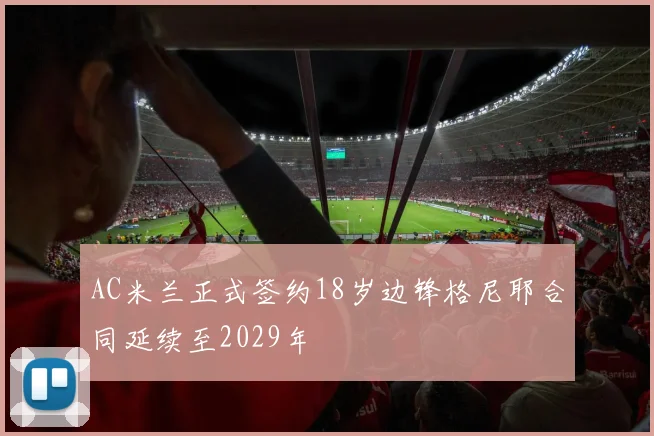 AC米兰正式签约18岁边锋格尼耶合同延续至2029年