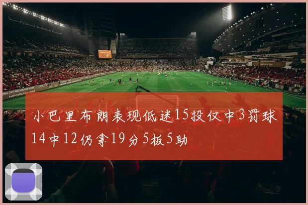 小巴里布朗表现低迷15投仅中3罚球14中12仍拿19分5板5助