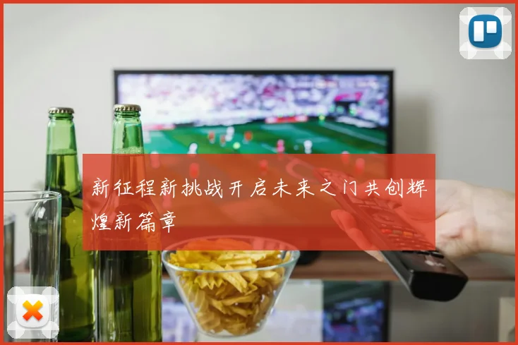 新征程新挑战开启未来之门共创辉煌新篇章